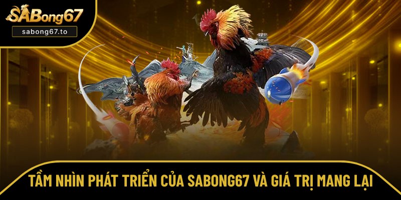 SABong67 có tầm nhìn xa, mang giá trị lớn Sabong67 có tầm nhìn xa, mang giá trị lớn